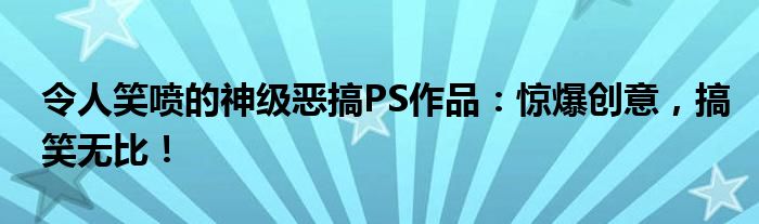 令人笑喷的神级恶搞PS作品：惊爆创意，搞笑无比！