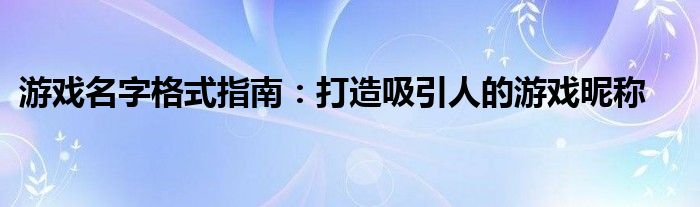 游戏名字格式指南：打造吸引人的游戏昵称