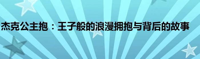 杰克公主抱：王子般的浪漫拥抱与背后的故事