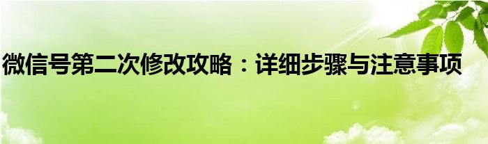 微信号第二次修改攻略：详细步骤与注意事项