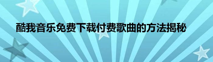 酷我音乐免费下载付费歌曲的方法揭秘