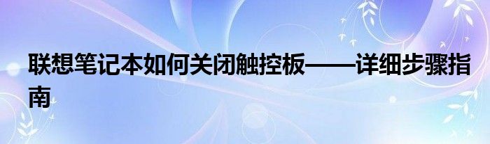 联想笔记本如何关闭触控板——详细步骤指南