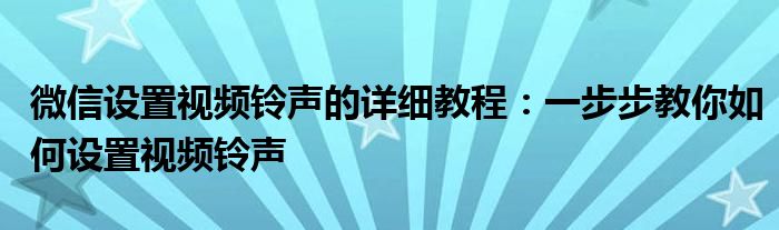 微信设置视频铃声的详细教程：一步步教你如何设置视频铃声