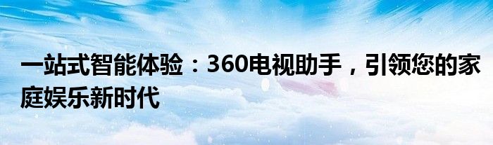 一站式智能体验：360电视助手，引领您的家庭娱乐新时代