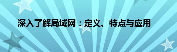 深入了解局域网：定义、特点与应用