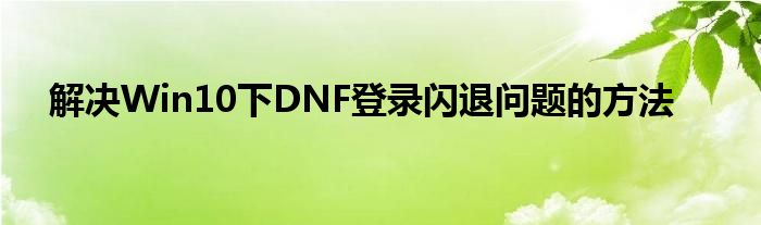 解决Win10下DNF登录闪退问题的方法