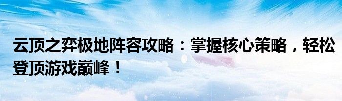 云顶之弈极地阵容攻略：掌握核心策略，轻松登顶游戏巅峰！