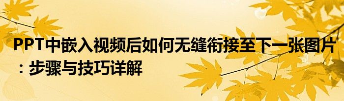 PPT中嵌入视频后如何无缝衔接至下一张图片：步骤与技巧详解