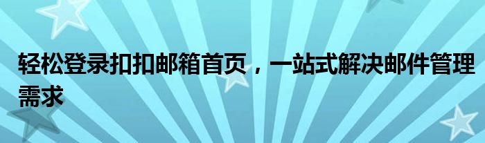 轻松登录扣扣邮箱首页，一站式解决邮件管理需求