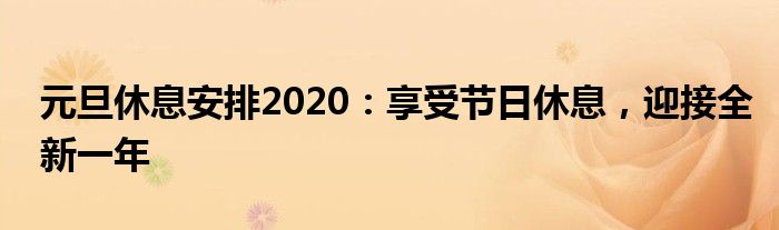 元旦休息安排2020：享受节日休息，迎接全新一年