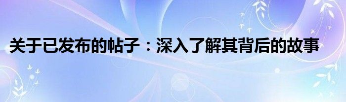 关于已发布的帖子：深入了解其背后的故事