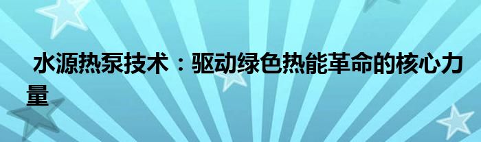  水源热泵技术：驱动绿色热能革命的核心力量