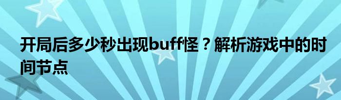 开局后多少秒出现buff怪？解析游戏中的时间节点