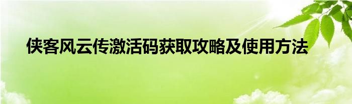 侠客风云传激活码获取攻略及使用方法