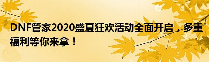 DNF管家2020盛夏狂欢活动全面开启，多重福利等你来拿！