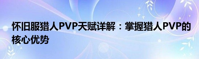 怀旧服猎人PVP天赋详解：掌握猎人PVP的核心优势