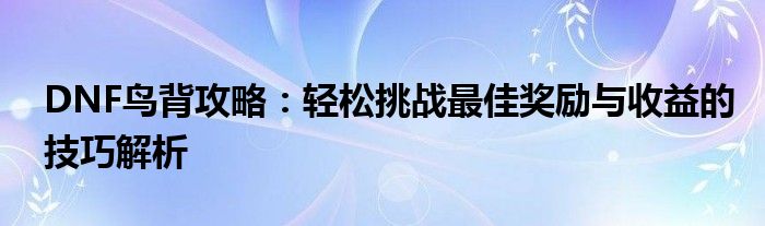 DNF鸟背攻略：轻松挑战最佳奖励与收益的技巧解析