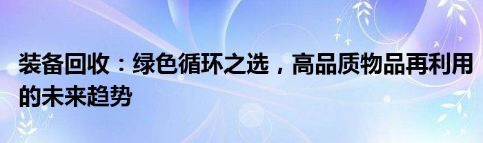 装备回收：绿色循环之选，高品质物品再利用的未来趋势