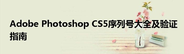 Adobe Photoshop CS5序列号大全及验证指南