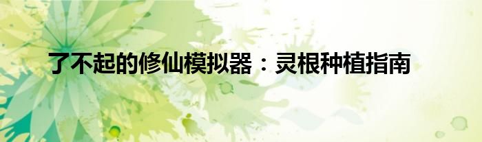 了不起的修仙模拟器：灵根种植指南