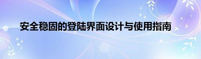 安全稳固的登陆界面设计与使用指南