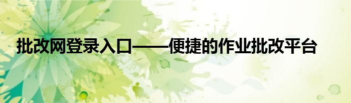 批改网登录入口——便捷的作业批改平台