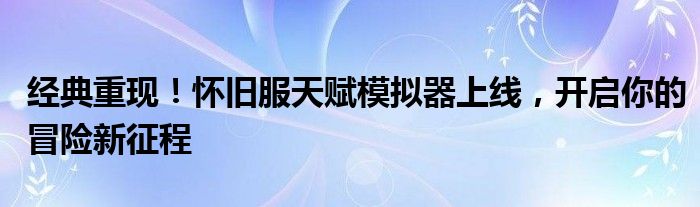 经典重现！怀旧服天赋模拟器上线，开启你的冒险新征程