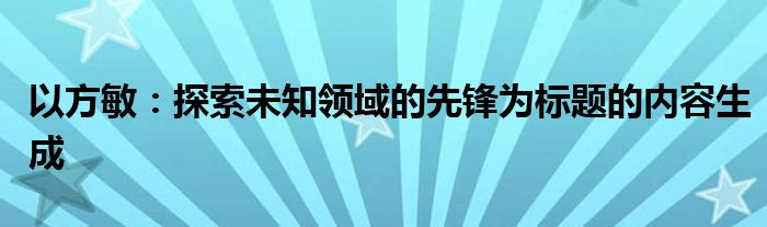 以方敏：探索未知领域的先锋为标题的内容生成