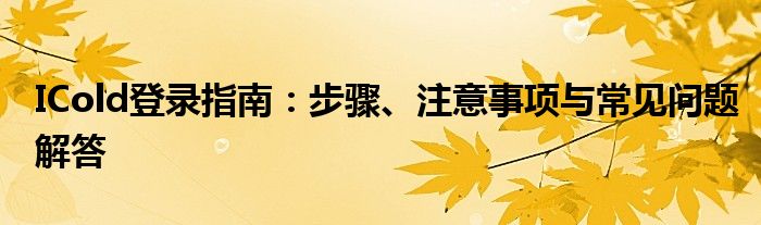 ICold登录指南：步骤、注意事项与常见问题解答