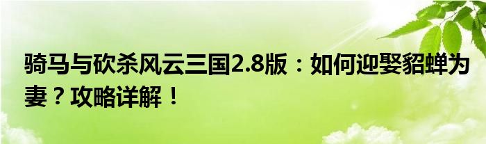 骑马与砍杀风云三国2.8版：如何迎娶貂蝉为妻？攻略详解！