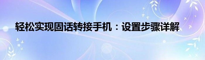 轻松实现固话转接手机：设置步骤详解