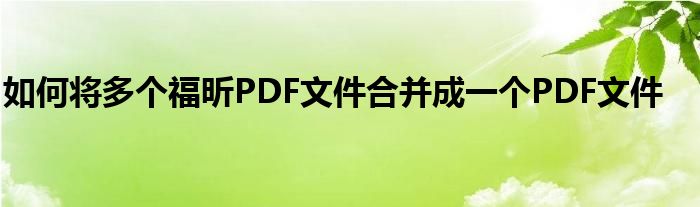 如何将多个福昕PDF文件合并成一个PDF文件