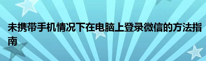 未携带手机情况下在电脑上登录微信的方法指南