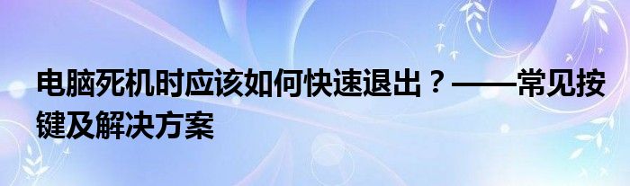 电脑死机时应该如何快速退出？——常见按键及解决方案