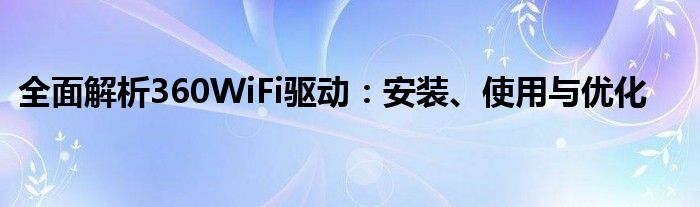 全面解析360WiFi驱动：安装、使用与优化