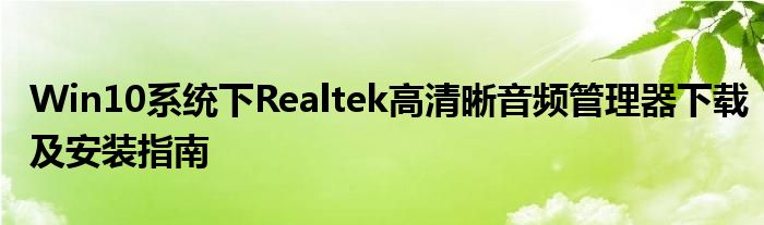 Win10系统下Realtek高清晰音频管理器下载及安装指南