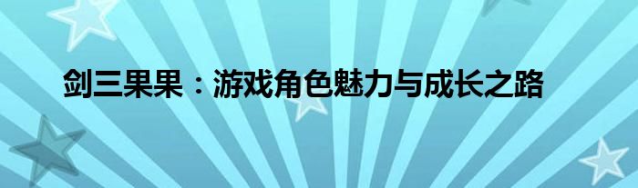 剑三果果：游戏角色魅力与成长之路