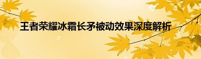 王者荣耀冰霜长矛被动效果深度解析