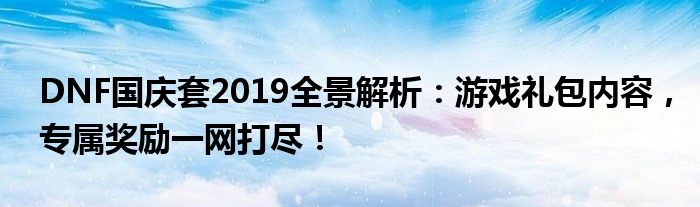 DNF国庆套2019全景解析：游戏礼包内容，专属奖励一网打尽！