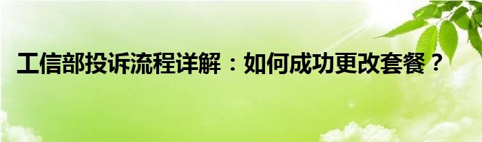 工信部投诉流程详解：如何成功更改套餐？