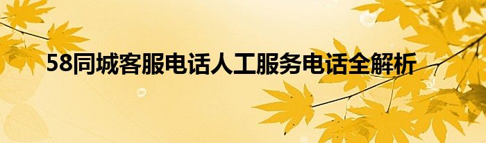 58同城客服电话人工服务电话全解析