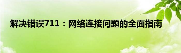 解决错误711：网络连接问题的全面指南