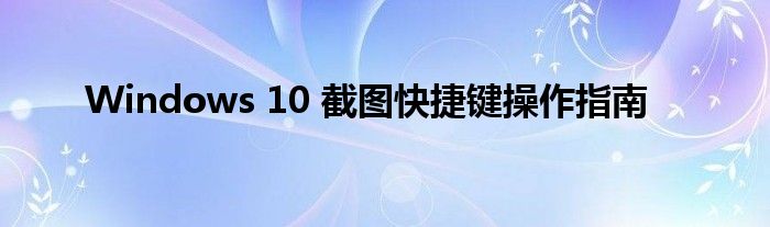 Windows 10 截图快捷键操作指南