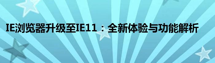 IE浏览器升级至IE11：全新体验与功能解析