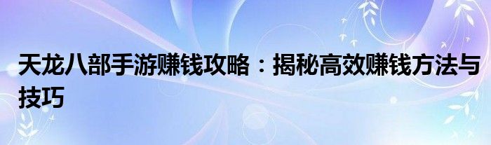 天龙八部手游赚钱攻略：揭秘高效赚钱方法与技巧