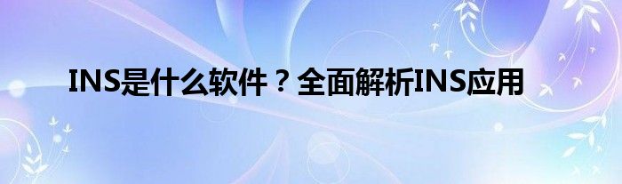 INS是什么软件？全面解析INS应用