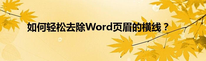 如何轻松去除Word页眉的横线？