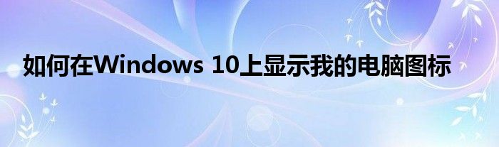 如何在Windows 10上显示我的电脑图标