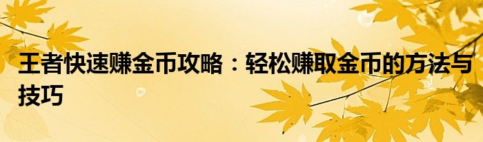 王者快速赚金币攻略：轻松赚取金币的方法与技巧