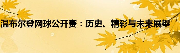 温布尔登网球公开赛：历史、精彩与未来展望